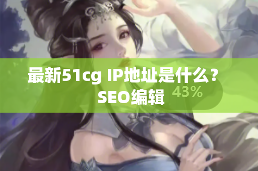 最新51cg IP地址是什么？  SEO编辑