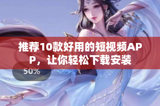 推荐10款好用的短视频APP，让你轻松下载安装