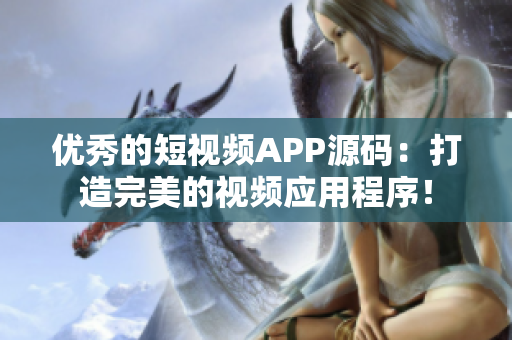 优秀的短视频APP源码：打造完美的视频应用程序！