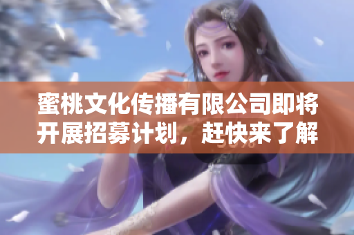 蜜桃文化传播有限公司即将开展招募计划，赶快来了解！