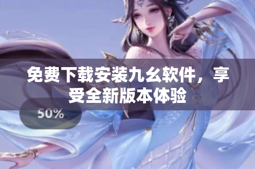 免费下载安装九幺软件，享受全新版本体验