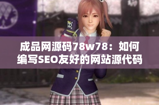 成品网源码78w78：如何编写SEO友好的网站源代码？