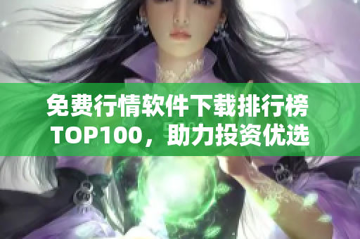 免费行情软件下载排行榜 TOP100，助力投资优选
