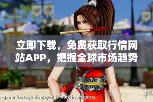 立即下载，免费获取行情网站APP，把握全球市场趋势