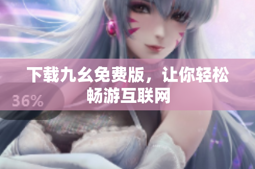 下载九幺免费版，让你轻松畅游互联网
