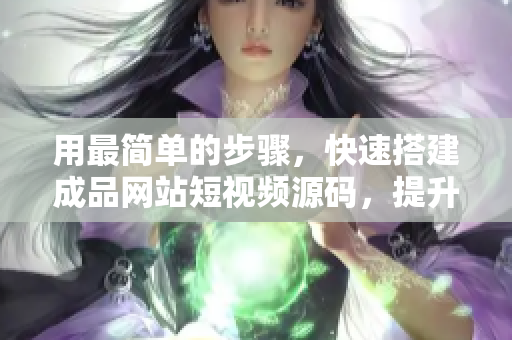 用最简单的步骤，快速搭建成品网站短视频源码，提升SEO！