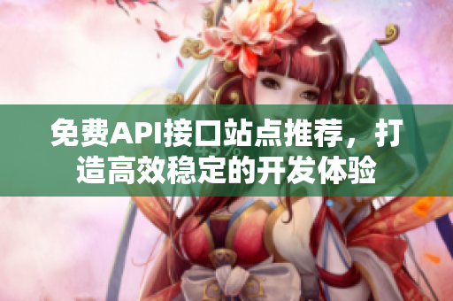 免费API接口站点推荐，打造高效稳定的开发体验