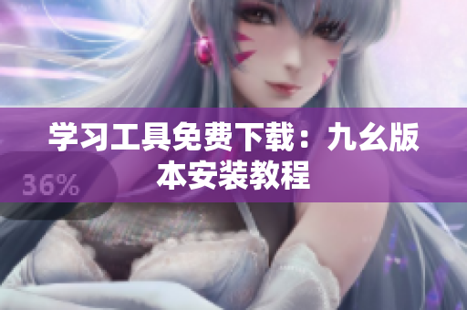 学习工具免费下载：九幺版本安装教程