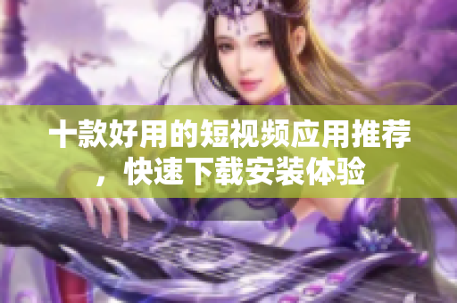 十款好用的短视频应用推荐，快速下载安装体验