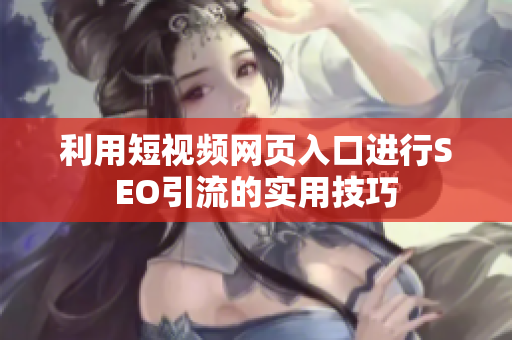 利用短视频网页入口进行SEO引流的实用技巧