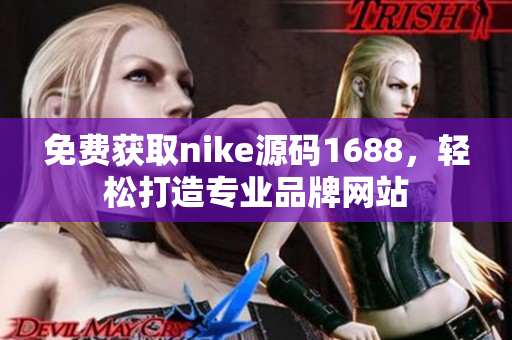 免费获取nike源码1688，轻松打造专业品牌网站