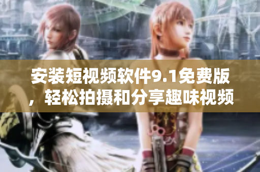 安装短视频软件9.1免费版，轻松拍摄和分享趣味视频