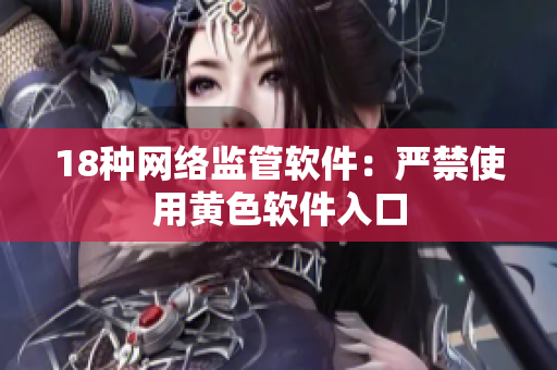 18种网络监管软件：严禁使用黄色软件入口