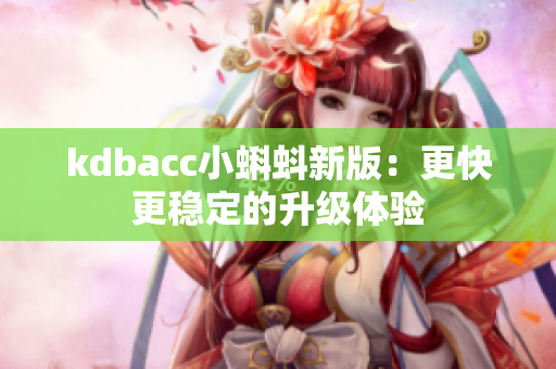 kdbacc小蝌蚪新版：更快更稳定的升级体验