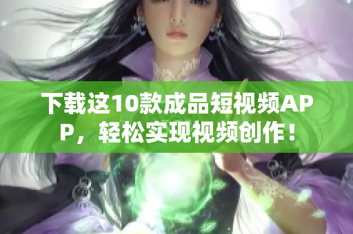 下载这10款成品短视频APP，轻松实现视频创作！