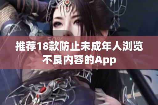 推荐18款防止未成年人浏览不良内容的App