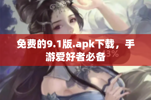 免费的9.1版.apk下载，手游爱好者必备