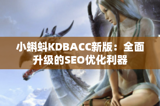 小蝌蚪KDBACC新版：全面升级的SEO优化利器