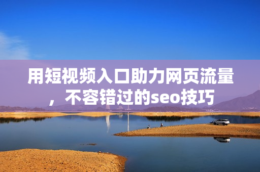 用短视频入口助力网页流量，不容错过的seo技巧