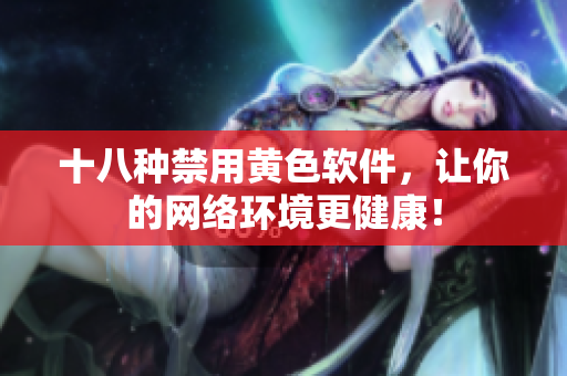 十八种禁用黄色软件，让你的网络环境更健康！