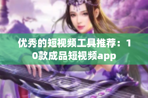 优秀的短视频工具推荐：10款成品短视频app