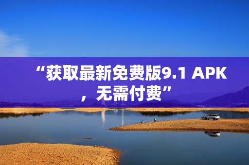“获取最新免费版9.1 APK，无需付费”