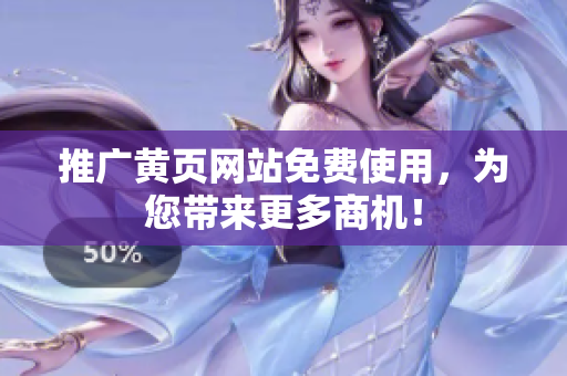 推广黄页网站免费使用，为您带来更多商机！