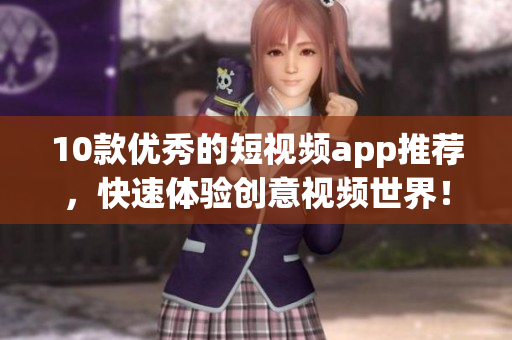 10款优秀的短视频app推荐，快速体验创意视频世界！