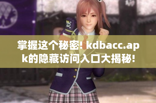 掌握这个秘密! kdbacc.apk的隐藏访问入口大揭秘!