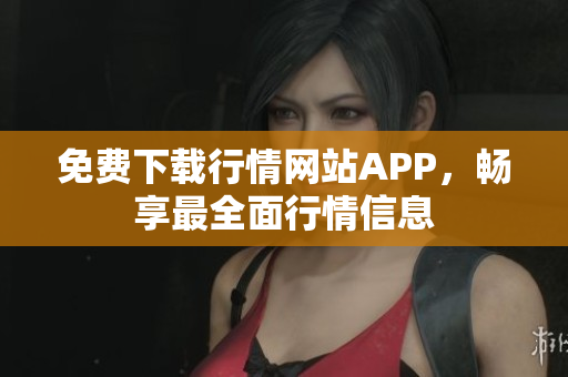 免费下载行情网站APP，畅享最全面行情信息