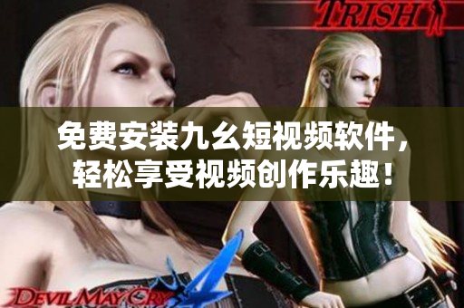 免费安装九幺短视频软件，轻松享受视频创作乐趣！
