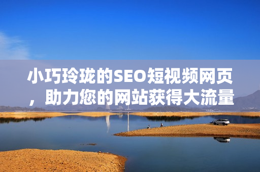 小巧玲珑的SEO短视频网页，助力您的网站获得大流量！