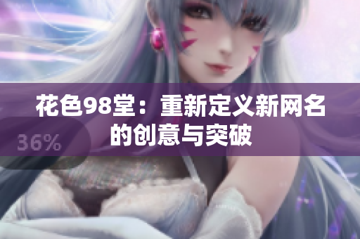 花色98堂：重新定义新网名的创意与突破