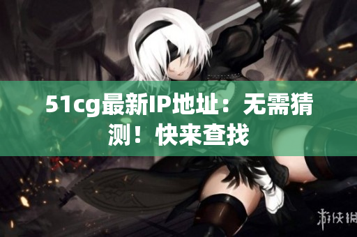 51cg最新IP地址：无需猜测！快来查找