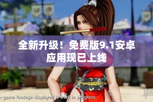 全新升级！免费版9.1安卓应用现已上线