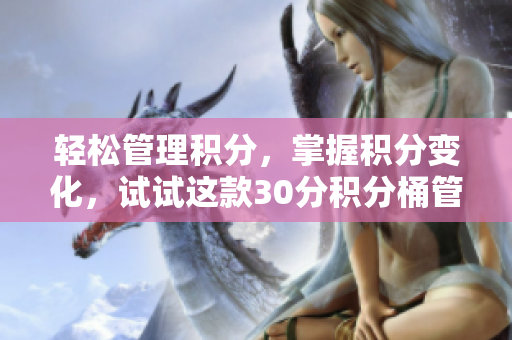 轻松管理积分，掌握积分变化，试试这款30分积分桶管理软件