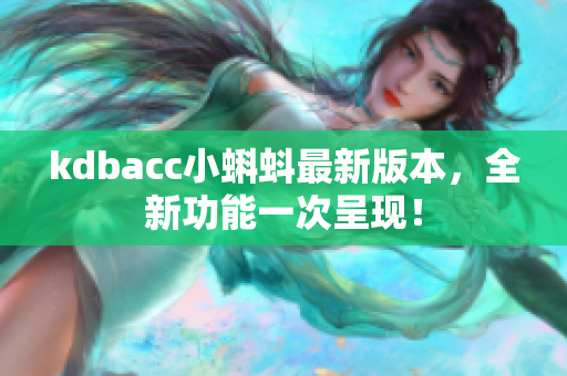 kdbacc小蝌蚪最新版本，全新功能一次呈现！
