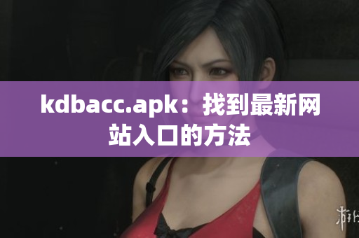 kdbacc.apk：找到最新网站入口的方法