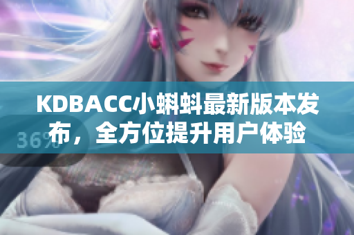 KDBACC小蝌蚪最新版本发布，全方位提升用户体验