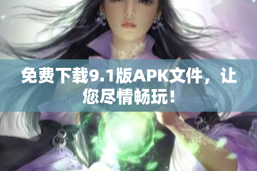免费下载9.1版APK文件，让您尽情畅玩！