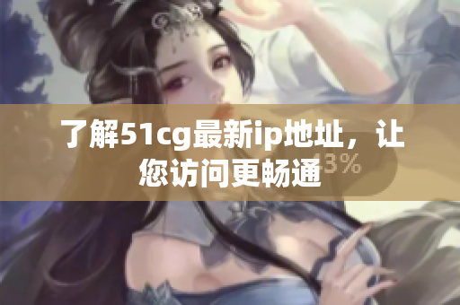 了解51cg最新ip地址，让您访问更畅通