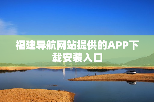 福建导航网站提供的APP下载安装入口