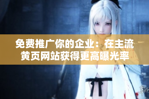 免费推广你的企业：在主流黄页网站获得更高曝光率