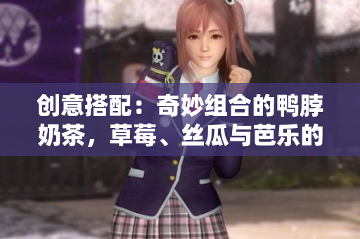 创意搭配：奇妙组合的鸭脖奶茶，草莓、丝瓜与芭乐的绝妙口感