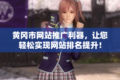 黄冈市网站推广利器，让您轻松实现网站排名提升！