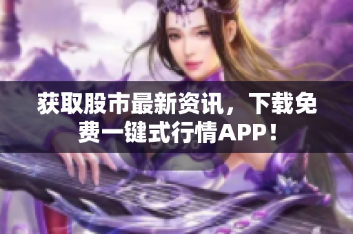 获取股市最新资讯，下载免费一键式行情APP！