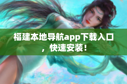 福建本地导航app下载入口，快速安装！