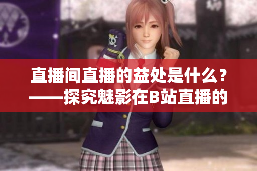 直播间直播的益处是什么？——探究魅影在B站直播的原因