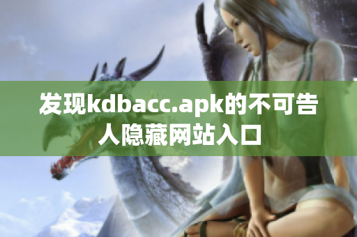 发现kdbacc.apk的不可告人隐藏网站入口