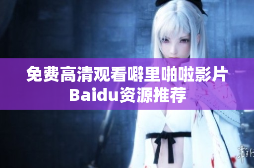 免费高清观看噼里啪啦影片Baidu资源推荐